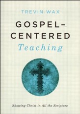 Gospel-Centered Teaching: Showing Christ in All the Scripture