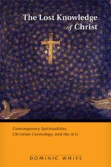 The Lost Knowledge of Christ: Contemporary Spiritualities, Christian Cosmology, and the Arts