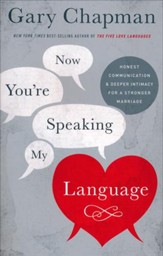 Now You're Speaking My Language: Honest Communication and Deeper Intimacy for a Stronger Marriage