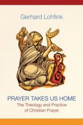 Prayer Takes Us Home: The Theology and Practice of Christian Prayer