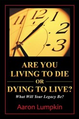 Are You Living to Die or Dying to Live?: What Will Your Legacy Be? - eBook