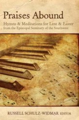 Praises Abound: Hymns and Meditations for Lent & Easter Week from the Seminary of the Southwest
