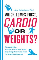 Which Comes First, Cardio or Weights?: Fitness Myths, Training Truths, and Other Surprising Discoveries from the Science of Exercise - eBook