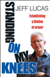 Standing on My Knees: Establishing a Lifeline of Prayer. Jeff Lucas