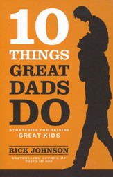 10 Things Great Dads Do: Strategies for Raising Great Kids