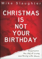 Christmas is Not Your Birthday: Experience the Joy of Living and Giving Like Jesus