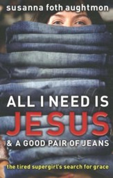 All I Need Is Jesus & a Good Pair of Jeans: The Tired Supergirl's Search for Grace