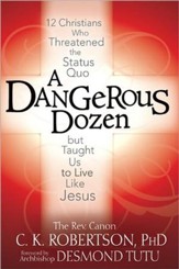 A Dangerous Dozen: Twelve Christians Who Threatened the Status Quo but Taught Us to Live Like Jesus