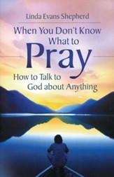 When You Don't Know What to Pray: How to Talk to God About Anything