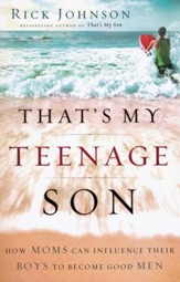 That's My Teenage Son: How Moms Can Influence Their Boys to Become Good Men