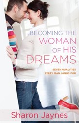 Becoming the Woman of His Dreams: Seven Qualities Every Man Longs For - eBook