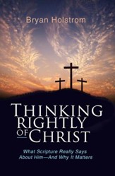 Thinking Rightly of Christ: What Scripture Really Says About Him-And Why it Matters - eBook