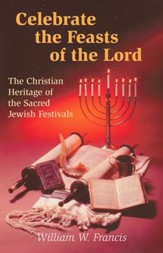 Celebrate the Feasts of the Lord: The Christian  Heritage of Sacred Jewish Festivals