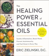 The Healing Power of Essential Oils: Soothe Imflamation, Boost Mood, Prevent Autoimmunity, and Feel Great in Every Way