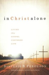 In Christ Alone: Living the Gospel-Centered Life