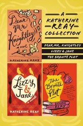 A Katherine Reay Collection: Dear Mr. Knightley, Lizzy and Jane, The Bronte Plot / Digital original - eBook