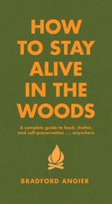 How to Stay Alive in the Woods: A Complete Guide to Food, Shelter and Self-Preservation Anywhere - eBook