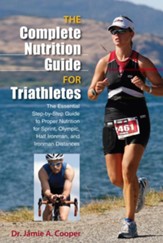 The Complete Nutrition Guide for Triathletes: The Essential Step-by-Step Guide to Proper Nutrition for Sprint, Olympic, and Ironman Distances