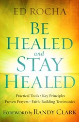 Be Healed and Stay Healed: Practical Tools, Key Principles, Proven Prayers, Faith-Building Testimonies - eBook