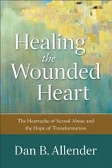 Healing the Wounded Heart: The Heartache of Sexual Abuse and the Hope of Transformation - eBook