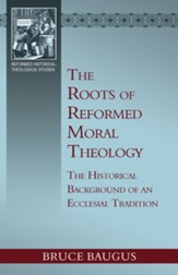 The Roots of Reformed Moral Theology: A Study of the Historical Background of an Ecclesial Tradition of Moral Instruction