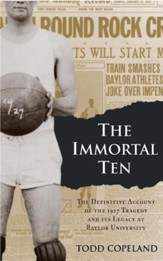 The Immortal Ten: The Definitive Account of the 1927 Tragedy and Its Legacy at Baylor University