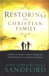 Restoring The Christian Family: A Biblical Guide to   Love, Marriage, and Parenting in a Changing World