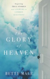 The Glory of Heaven: Inspiring True Stories and Answers to Common Questions