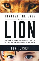 Through the Eyes of a Lion: Facing Impossible Pain, Finding Incredible Power