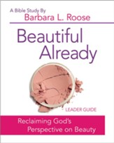 Beautiful Already: Reclaiming God's Perspective on Beauty - Women's Bible Study Leader Guide