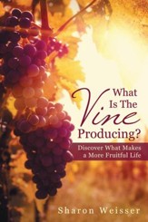 What Is The Vine Producing?: Discover What Makes a More Fruitful Life - eBook