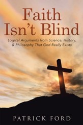 Faith Isnt Blind: Logical Arguments from Science, History, & Philosophy That God Really Exists - eBook