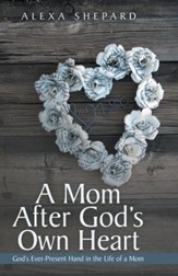 A Mom After God's Own Heart: Gods Ever-Present Hand in the Life of a Mom - eBook