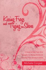 Kissing Frogs and Trying on Shoes: A Study to Help Teen Girls Navigate the Dating World and Develop Their Identity in Christ - eBook