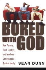 Bored with God: How Parents, Youth Leaders and Teachers Can Overcome Student Apathy