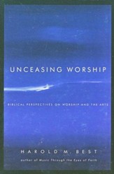 Unceasing Worship: Biblical Perspectives on Worship and the Arts