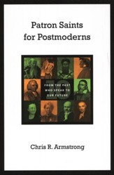 Patron Saints for Postmoderns: Ten from the Past Who Speak to Our Future