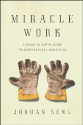 Miracle Work: A Down-to-Earth Guide to Supernatural Ministries