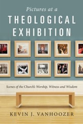 Pictures at a Theological Exhibition: Scenes of the Church's Worship, Witness, and Wisdom