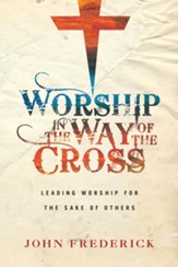 Worship in the Way of the Cross: Leading Worship for the Sake of Others