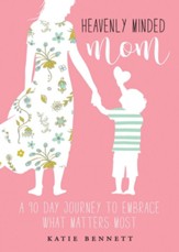 Heavenly Minded Mom: A 90-Day Journey to Embrace What Matters Most