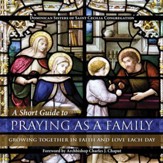 A Short Guide to Praying as a Family: Growing Together in Faith and Love Each Day - eBook