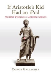If Aristotle's Kid Had an iPod: Ancient Wisdom for Modern Parents - eBook