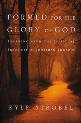 Formed for the Glory of God: Learning from the Spiritual Practices of Jonathan Edwards