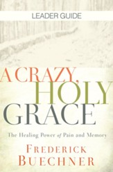 A Crazy, Holy Grace: The Healing Power of Pain and Memory, Leader Guide