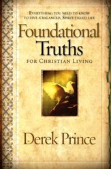 Foundational Truths for Christian Living: Everything You Need to  Know to Live a Balanced, Spirit-Filled Life