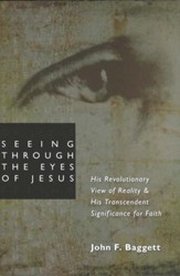 Seeing Through the Eyes of Jesus: His Revolutionary View of Reality and His Transcendent Significance for Faith