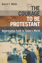 The Courage to Be Protestant: Reformation Faith in Today's World