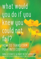 What Would You Do If You Knew You Could Not Fail?: How to Transform Fear into Courage - eBook