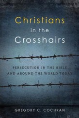 Christians in the Crosshairs: Persecution in the Bible and Around the World Today - eBook